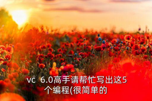  vc  6.0高手請(qǐng)幫忙寫出這5個(gè)編程(很簡單的