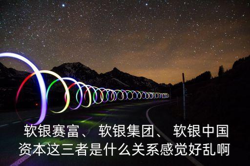  軟銀賽富、 軟銀集團(tuán)、 軟銀中國資本這三者是什么關(guān)系感覺好亂啊