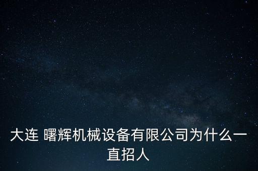 大連 曙輝機(jī)械設(shè)備有限公司為什么一直招人