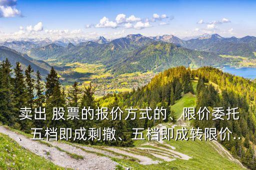  賣出 股票的報價方式的、限價委托、五檔即成剩撤、五檔即成轉(zhuǎn)限價...