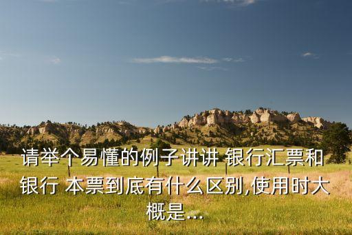 請(qǐng)舉個(gè)易懂的例子講講 銀行匯票和 銀行 本票到底有什么區(qū)別,使用時(shí)大概是...