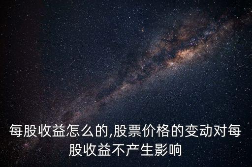 股票每股收益怎么的,股票價(jià)格的變動(dòng)對每股收益不產(chǎn)生影響