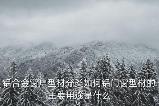 鋁合金窗戶型材分類如何鋁門窗型材的主要用途是什么