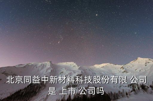 北京同益中新材料科技股份有限 公司是 上市 公司嗎