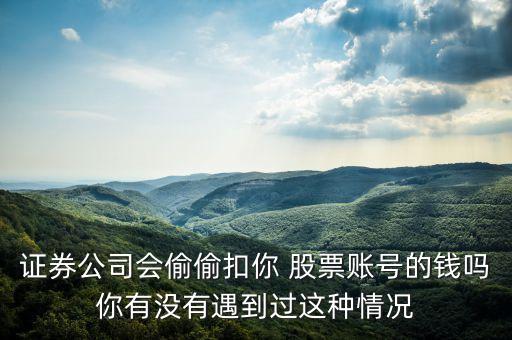 證券公司會(huì)偷偷扣你 股票賬號的錢嗎你有沒有遇到過這種情況
