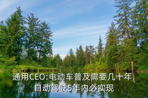 通用CEO:電動車普及需要幾十年,自動駕駛5年內必實現