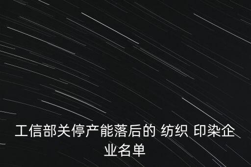 工信部關(guān)停產(chǎn)能落后的 紡織 印染企業(yè)名單