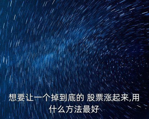 想要讓一個掉到底的 股票漲起來,用什么方法最好