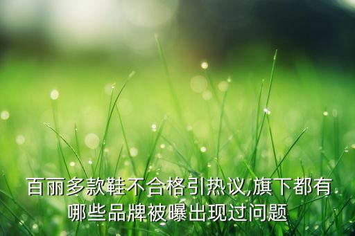  百麗多款鞋不合格引熱議,旗下都有哪些品牌被曝出現(xiàn)過(guò)問(wèn)題