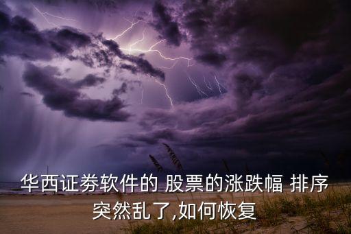 華西證劵軟件的 股票的漲跌幅 排序突然亂了,如何恢復