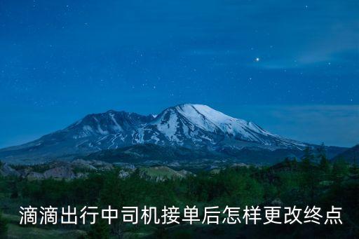  滴滴出行中司機接單后怎樣更改終點