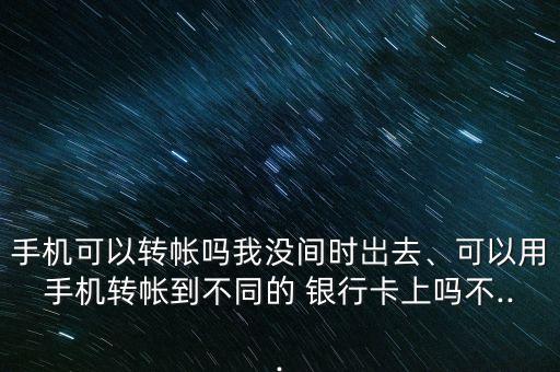 手機(jī)可以轉(zhuǎn)帳嗎我沒(méi)間時(shí)岀去、可以用手機(jī)轉(zhuǎn)帳到不同的 銀行卡上嗎不...