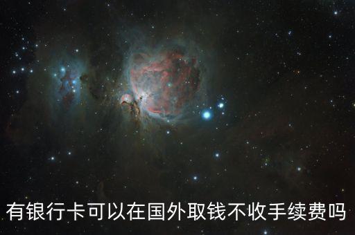 有銀行卡可以在國外取錢不收手續(xù)費嗎