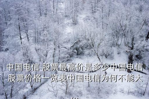 中國電信 股票最高價(jià)是多少中國電信 股票價(jià)格一覽表中國電信為何不能大...