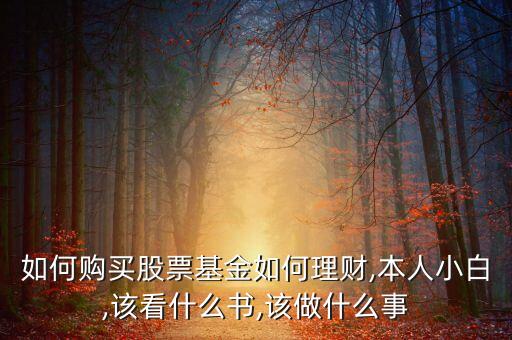 如何購(gòu)買股票基金如何理財(cái),本人小白,該看什么書(shū),該做什么事