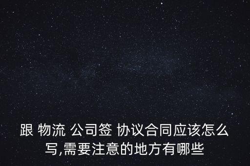 跟 物流 公司簽 協(xié)議合同應(yīng)該怎么寫(xiě),需要注意的地方有哪些