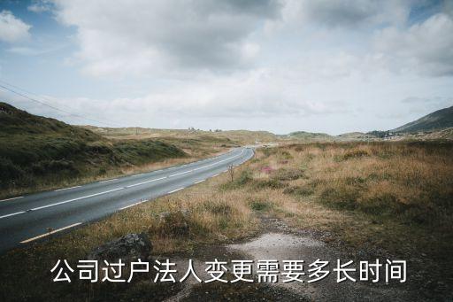  公司過(guò)戶(hù)法人變更需要多長(zhǎng)時(shí)間