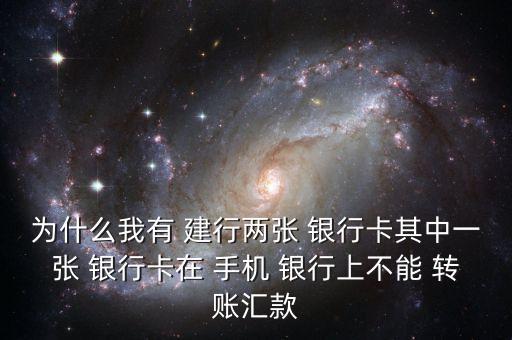 為什么我有 建行兩張 銀行卡其中一張 銀行卡在 手機 銀行上不能 轉賬匯款