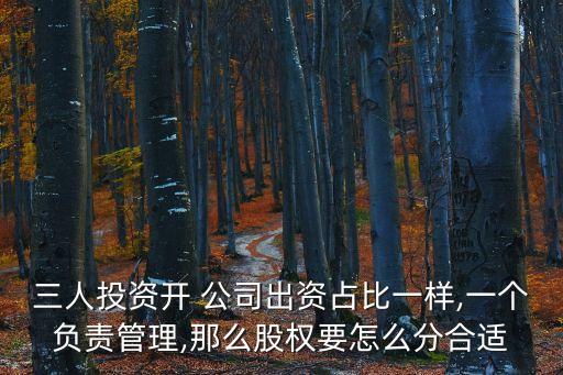 三人投資開(kāi) 公司出資占比一樣,一個(gè)負(fù)責(zé)管理,那么股權(quán)要怎么分合適