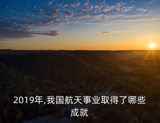 2019年,我國航天事業(yè)取得了哪些成就