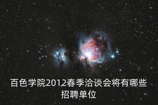 百色學院2012春季洽談會將有哪些招聘單位