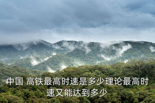 中國 高鐵最高時(shí)速是多少理論最高時(shí)速又能達(dá)到多少