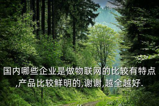國內(nèi)哪些企業(yè)是做物聯(lián)網(wǎng)的比較有特點,產(chǎn)品比較鮮明的,謝謝,越全越好...