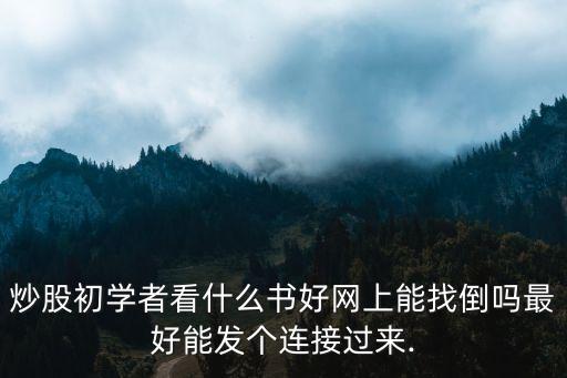 炒股初學(xué)者看什么書好網(wǎng)上能找倒嗎最好能發(fā)個(gè)連接過來.