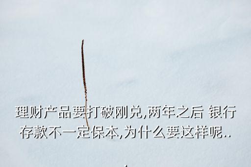 理財(cái)產(chǎn)品要打破剛兌,兩年之后 銀行存款不一定保本,為什么要這樣呢...