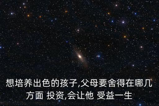 想培養(yǎng)出色的孩子,父母要舍得在哪幾方面 投資,會(huì)讓他 受益一生