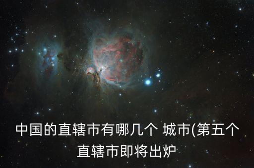 中國的直轄市有哪幾個 城市(第五個直轄市即將出爐
