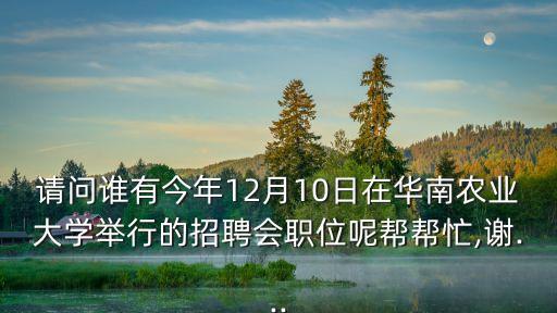 請(qǐng)問(wèn)誰(shuí)有今年12月10日在華南農(nóng)業(yè)大學(xué)舉行的招聘會(huì)職位呢幫幫忙,謝...