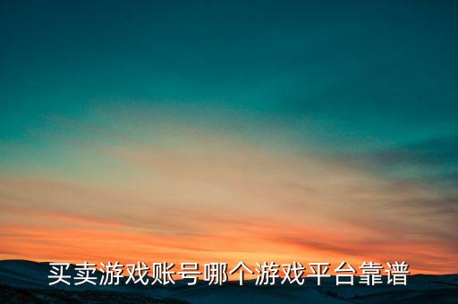買賣游戲賬號哪個(gè)游戲平臺靠譜
