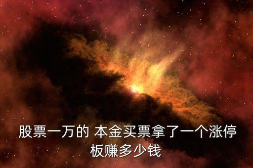  股票一萬(wàn)的 本金買(mǎi)票拿了一個(gè)漲停板賺多少錢(qián)