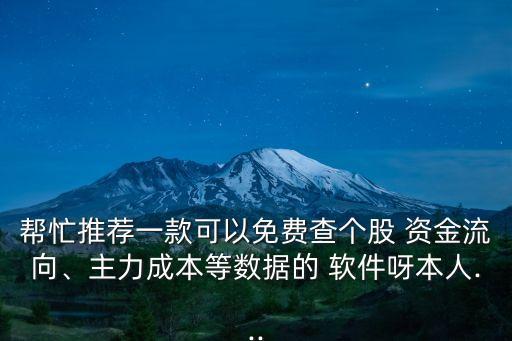 幫忙推薦一款可以免費查個股 資金流向、主力成本等數(shù)據(jù)的 軟件呀本人...