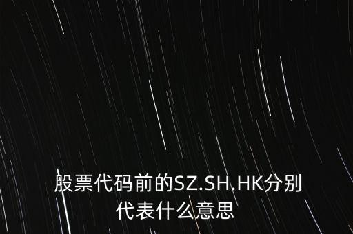  股票代碼前的SZ.SH.HK分別代表什么意思