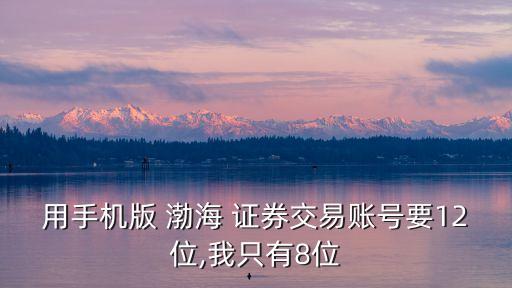 用手機版 渤海 證券交易賬號要12位,我只有8位