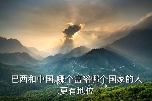  巴西和中國,哪個(gè)富裕哪個(gè)國家的人,更有地位