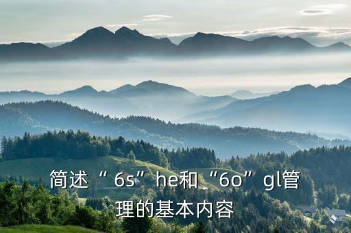 簡述“ 6s”he和“6o”gl管理的基本內容