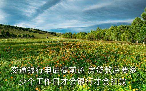  交通銀行申請(qǐng)?zhí)崆斑€ 房貸款后要多少個(gè)工作日才會(huì)銀行才會(huì)扣款