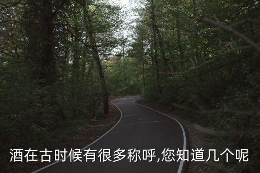 酒在古時(shí)候有很多稱呼,您知道幾個(gè)呢