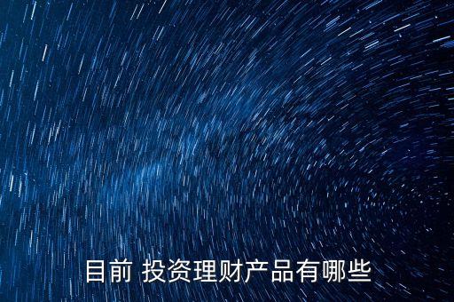 目前 投資理財(cái)產(chǎn)品有哪些