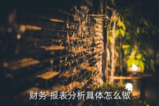  財(cái)務(wù) 報(bào)表分析具體怎么做