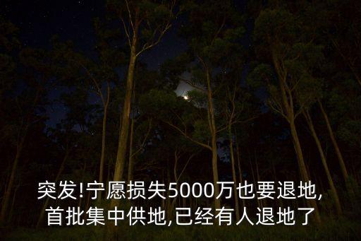突發(fā)!寧愿損失5000萬(wàn)也要退地,首批集中供地,已經(jīng)有人退地了