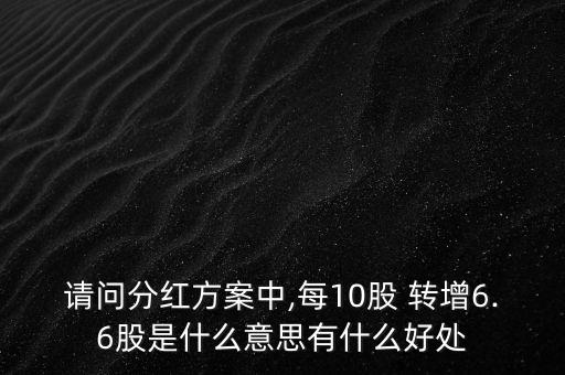 請(qǐng)問(wèn)分紅方案中,每10股 轉(zhuǎn)增6.6股是什么意思有什么好處