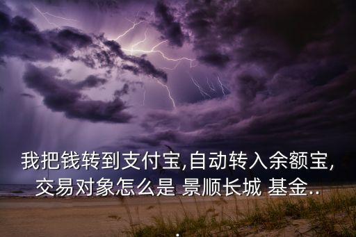 我把錢(qián)轉(zhuǎn)到支付寶,自動(dòng)轉(zhuǎn)入余額寶,交易對(duì)象怎么是 景順長(zhǎng)城 基金...