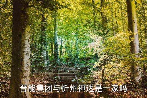 晉能集團(tuán)與忻州神達(dá)是一家嗎