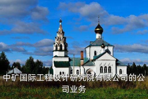 中礦國際工程設計研究院有限公司的公司業(yè)務