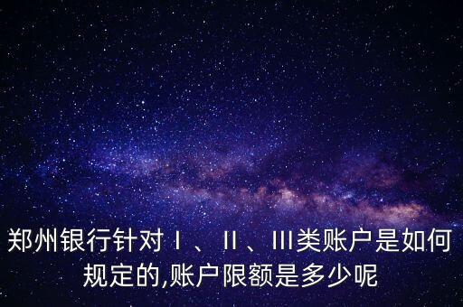 鄭州銀行針對(duì)Ⅰ、Ⅱ、Ⅲ類賬戶是如何規(guī)定的,賬戶限額是多少呢