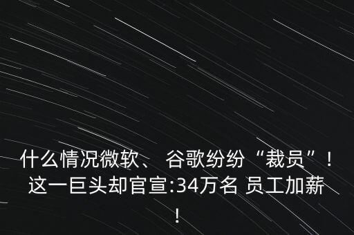 什么情況微軟、 谷歌紛紛“裁員”!這一巨頭卻官宣:34萬名 員工加薪!